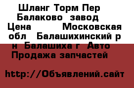 Шланг Торм Пер-01 Балаково /завод/  › Цена ­ 180 - Московская обл., Балашихинский р-н, Балашиха г. Авто » Продажа запчастей   